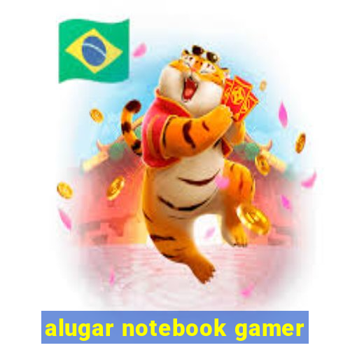 alugar notebook gamer